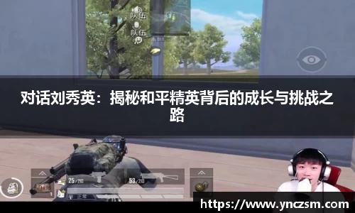 对话刘秀英：揭秘和平精英背后的成长与挑战之路
