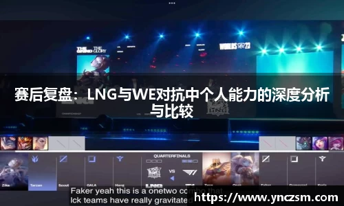 赛后复盘：LNG与WE对抗中个人能力的深度分析与比较