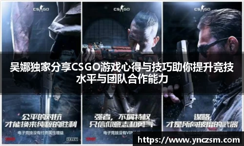 吴娜独家分享CSGO游戏心得与技巧助你提升竞技水平与团队合作能力