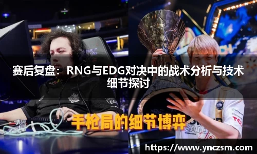 赛后复盘：RNG与EDG对决中的战术分析与技术细节探讨