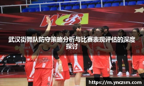 武汉街舞队防守策略分析与比赛表现评估的深度探讨