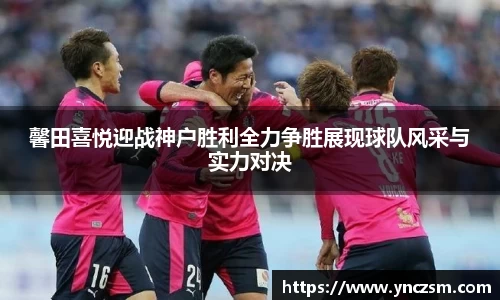馨田喜悦迎战神户胜利全力争胜展现球队风采与实力对决